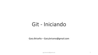 Git - Iniciando
Gary Briceño – Gary.briceno@gmail.com
gary.briceno@gmail.com 1
 