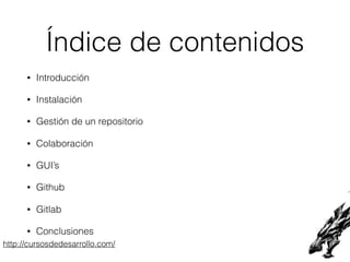 http://cursosdedesarrollo.com/
Índice de contenidos
• Introducción
• Instalación
• Gestión de un repositorio
• Colaboració...