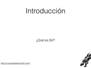 http://cursosdedesarrollo.com/
Introducción
¿Qué es Git?
 