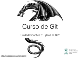 http://cursosdedesarrollo.com/
Curso de Git
Unidad Didáctica 01: ¿Qué es Git?
 