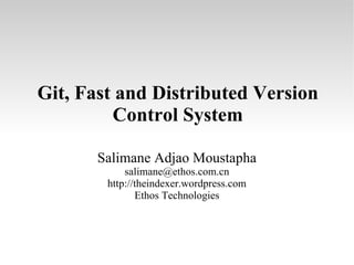 Git, Fast and Distributed Version Control System Salimane Adjao Moustapha [email_address] http://theindexer.wordpress.com Ethos Technologies 