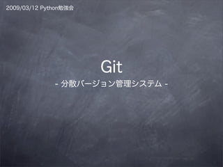 2009/03/12 Python勉強会




                       Git
              - 分散バージョン管理システム -
 