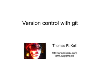 Version  control  with git Thomas R. Koll http://ananasblau.com [email_address] 