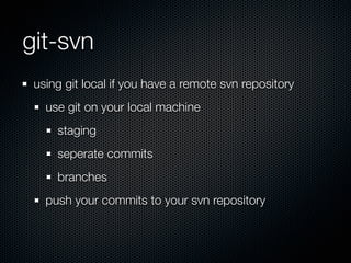 git-svn
 using git local if you have a remote svn repository
   use git on your local machine
     staging
     seperate commits
     branches
   push your commits to your svn repository
 