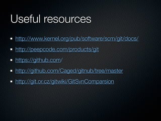 Useful resources
http://www.kernel.org/pub/software/scm/git/docs/
http://peepcode.com/products/git
https://github.com/
http://github.com/Caged/gitnub/tree/master
http://git.or.cz/gitwiki/GitSvnComparsion
 
