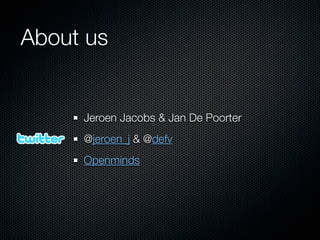 About us


     Jeroen Jacobs & Jan De Poorter
     @jeroen_j & @defv
     Openminds
 