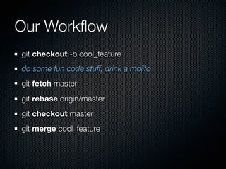 Our Workﬂow
git checkout -b cool_feature
do some fun code stuff, drink a mojito
git fetch master
git rebase origin/master
git checkout master
git merge cool_feature
 