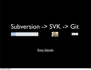 Subversion -> SVK -> Git


                        Kota Sakoda




2009   6   1
 