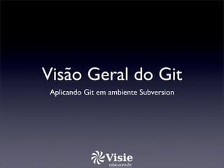Visão Geral do Git
 Aplicando Git em ambiente Subversion
 