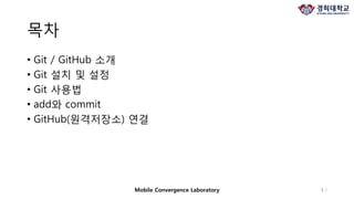 목차
• Git / GitHub 소개
• Git 설치 및 설정
• Git 사용법
• add와 commit
• GitHub(원격저장소) 연결
1 /Mobile Convergence Laboratory
 