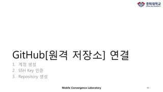 GitHub[원격 저장소] 연결
1. 계정 생성
2. SSH Key 인증
3. Repository 생성
Mobile Convergence Laboratory 46 /
 