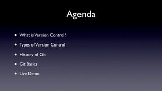 Agenda

•   What is Version Control?

•   Types of Version Control

•   History of Git

•   Git Basics

•   Live Demo
 