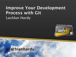 Improve Your Development
Process with Git
Lachlan Hardy




@lachlanhardy
 