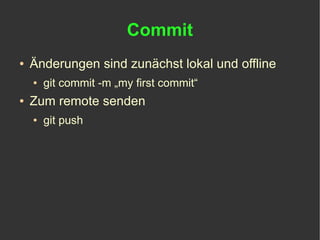 Commit
●   Änderungen sind zunächst lokal und offline
    ●   git commit -m „my first commit“
●   Zum remote senden
    ●   git push
 