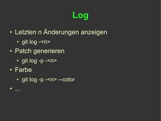 Log
●   Letzten n Änderungen anzeigen
    ●     git log -<n>
●   Patch generieren
    ●     git log -p -<n>
●   Farbe
    ●     git log -p -<n> --color
●   ...
 