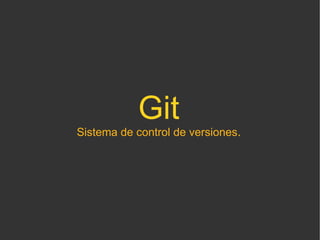 Git
Sistema de control de versiones.
 