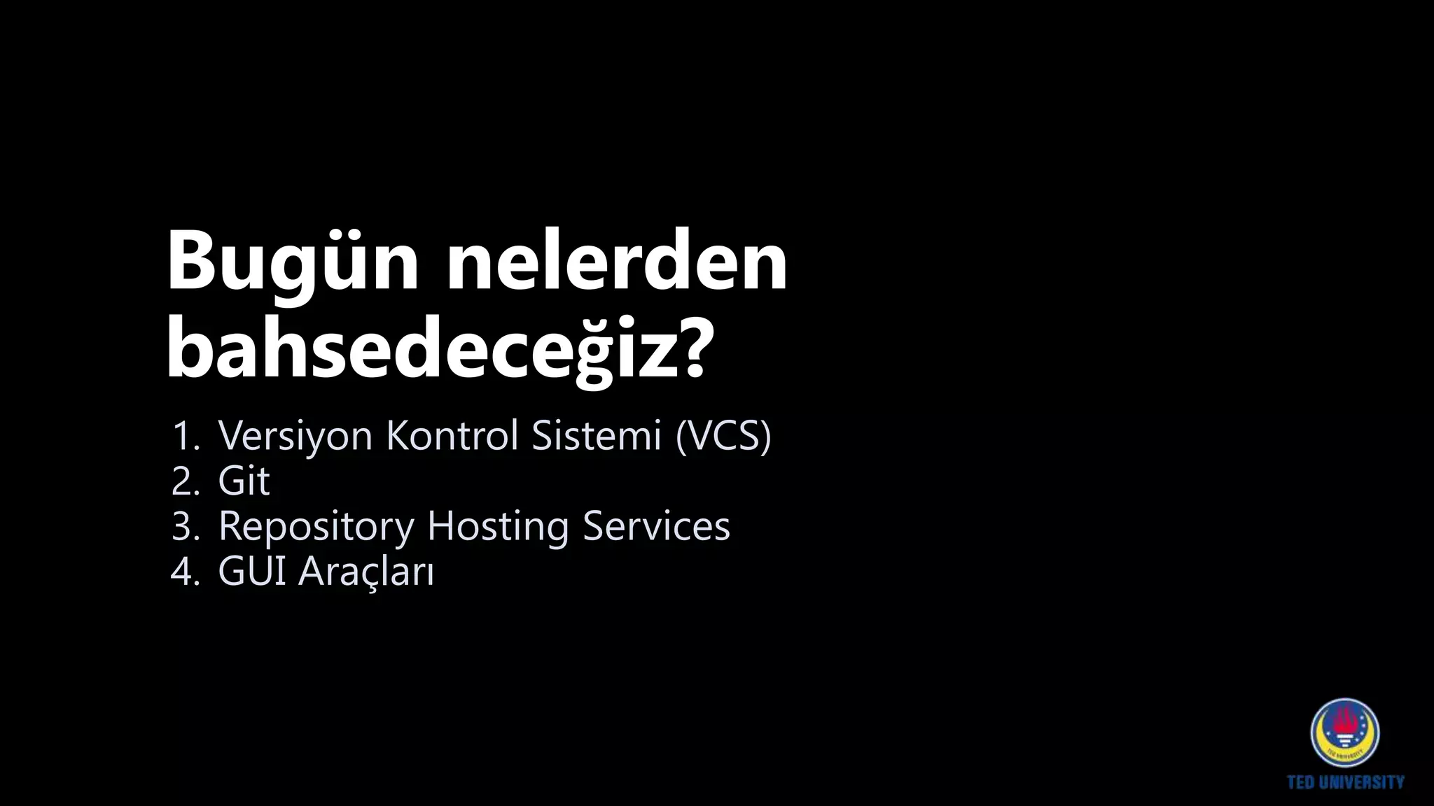 Bugün nelerden
bahsedeceğiz?
1. Versiyon Kontrol Sistemi (VCS)
2. Git
3. Repository Hosting Services
4. GUI Araçları
 