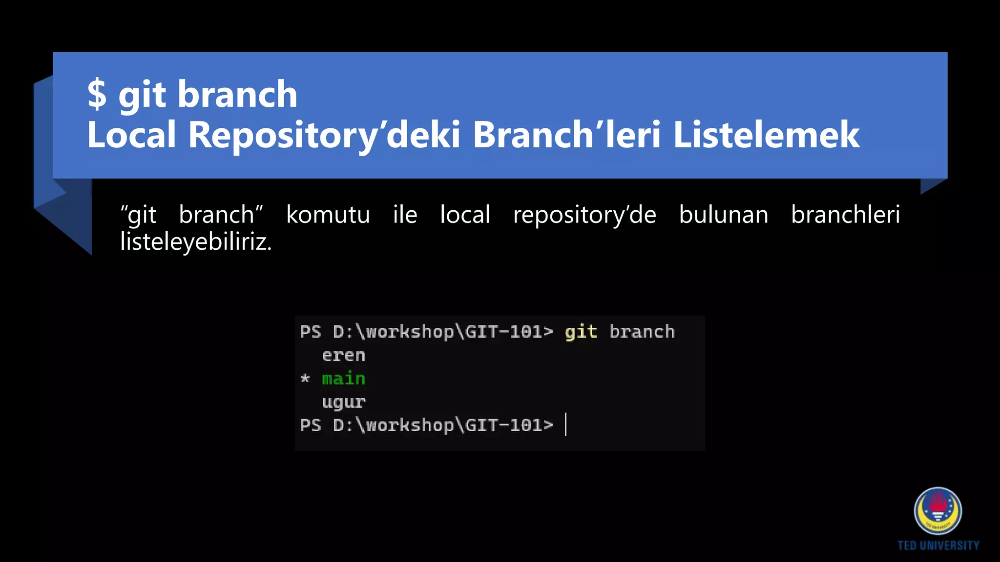 $ git branch
Local Repository’deki Branch’leri Listelemek
“git branch” komutu ile local repository’de bulunan branchleri
listeleyebiliriz.
 