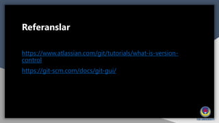 Referanslar
https://www.atlassian.com/git/tutorials/what-is-version-
control
https://git-scm.com/docs/git-gui/
 