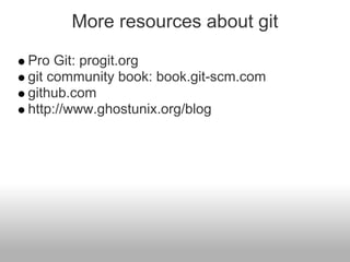 More resources about git
Pro Git: progit.org
git community book: book.git-scm.com
github.com
http://www.ghostunix.org/blog
 
