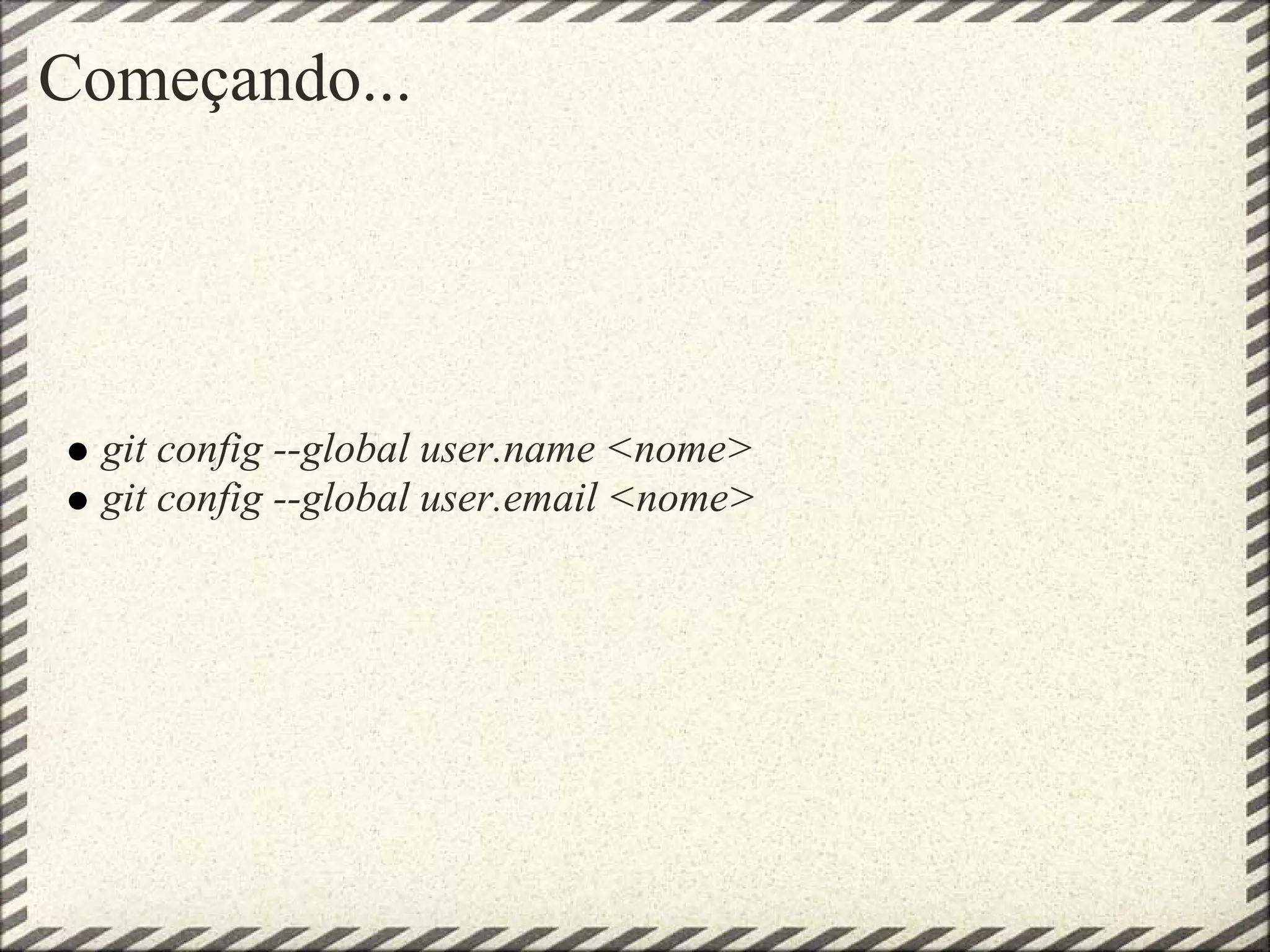 Começando...
git config --global user.name <nome>
git config --global user.email <nome>
 