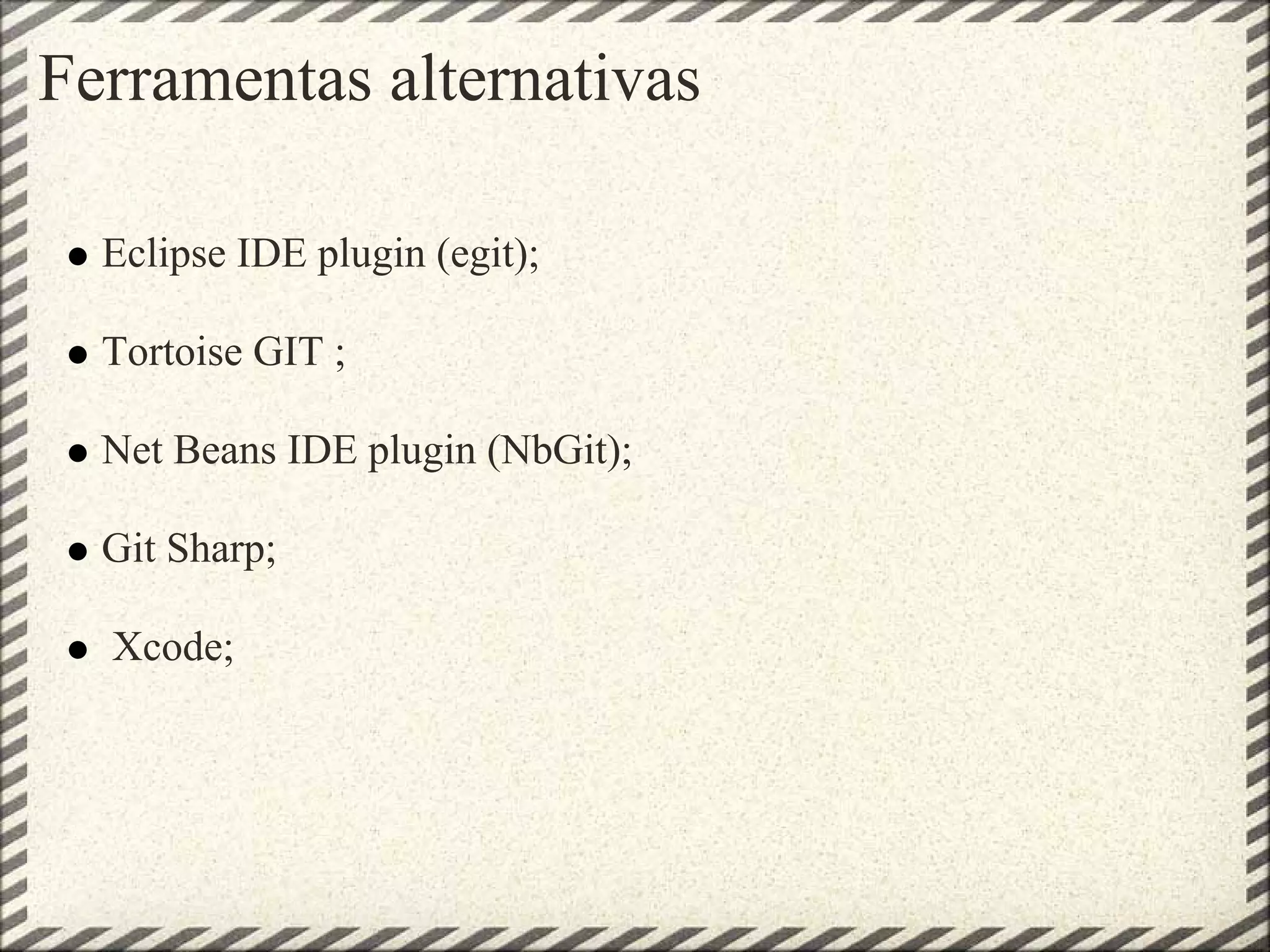 Ferramentas alternativas
Eclipse IDE plugin (egit);
Tortoise GIT ;
Net Beans IDE plugin (NbGit);
Git Sharp;
Xcode;
 