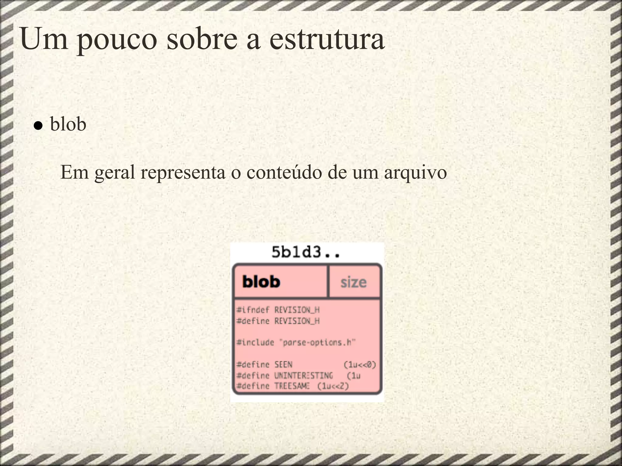 Um pouco sobre a estrutura
blob
Em geral representa o conteúdo de um arquivo
 