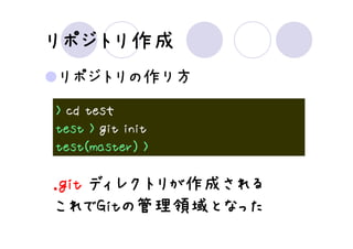 リポジトリ作成
リポジトリ作成
リポジトリの作り方
> cd tesｔ
test > git init
test(master) >

.git ディレクトリが作成される
     ディレクトリが作成
            作成される
これでGit 管理領域となった
      Gitの
これでGitの管理領域となった
 