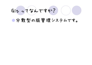 ってなんですか？
Git ってなんですか？
 分散型の版管理システムです。
 