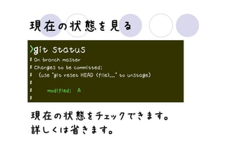 現在の状態を
現在の状態を見る
>ｇit status
# On branch master
# Changes to be committed:
# (use "git reset HEAD <file>..." to unstage)
#
#      modified: A
#


現在の状態をチェックできます。
現在の状態をチェックできます。
      をチェックできます
詳しくは省きます。
 しくは省きます。
 
