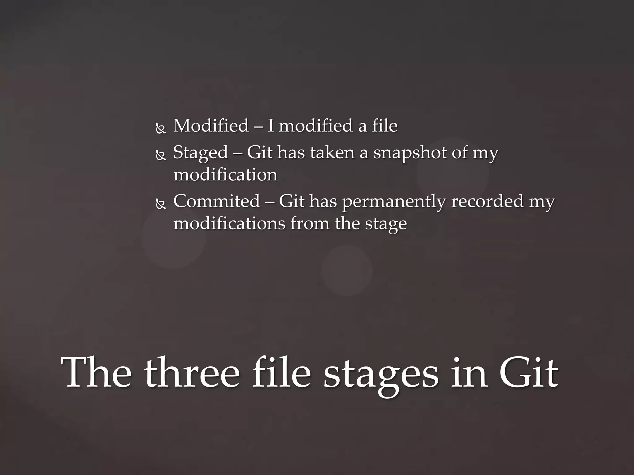 Modified – I modified a fileStaged – Git has taken a snapshot of my modificationCommited – Git has permanently recorded my modifications from the stageThe three file stages in Git