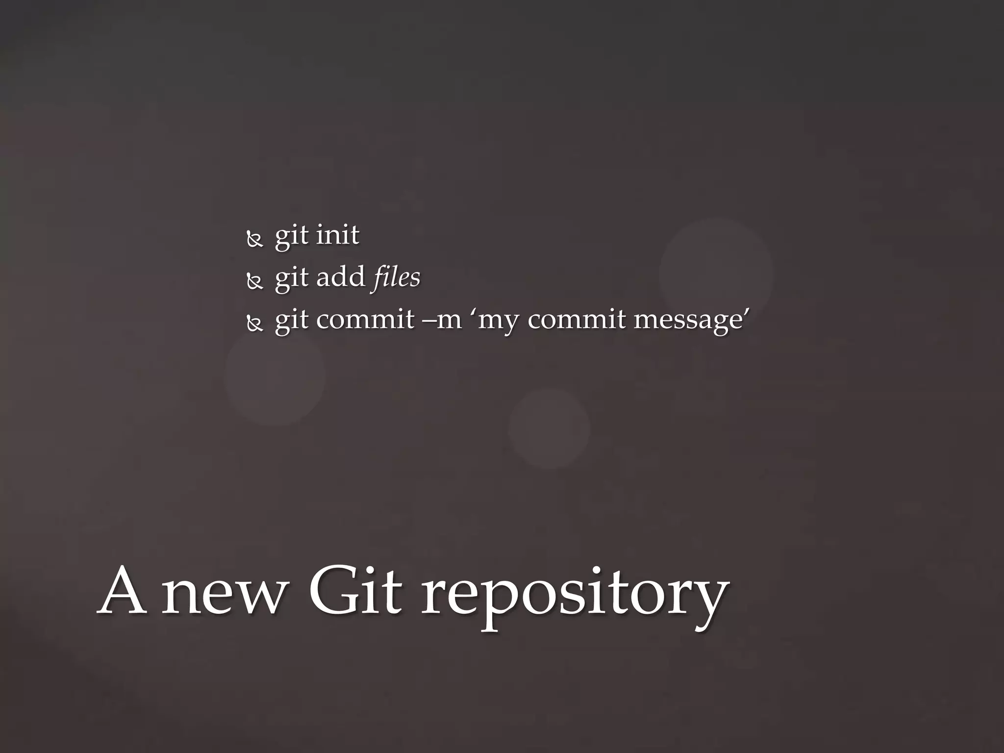 git initgit add filesgit commit –m ‘my commit message’A new Git repository
