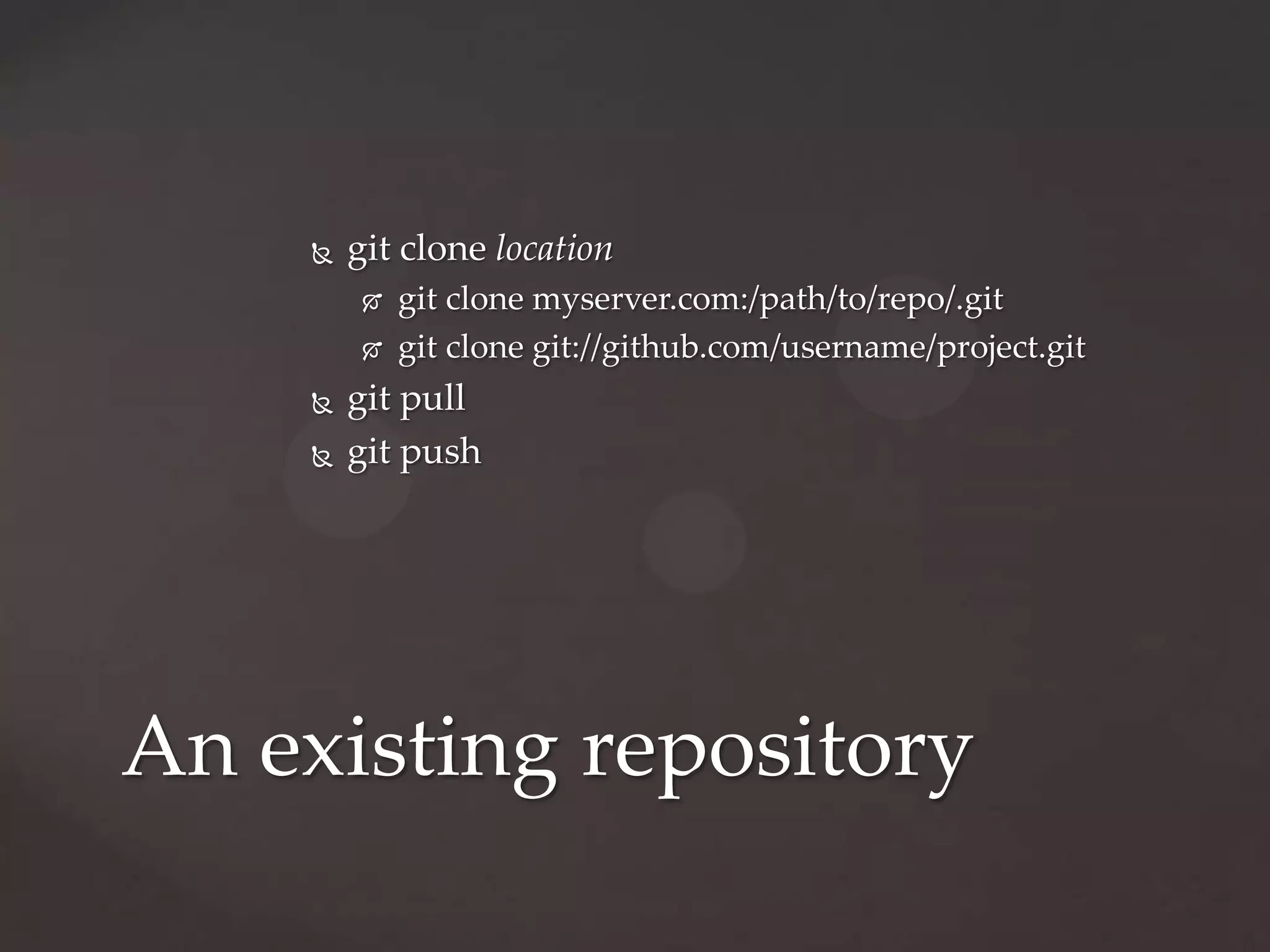 git clone locationgit clone myserver.com:/path/to/repo/.gitgitclone git://github.com/username/project.gitgit pullgit pushAn existing repository