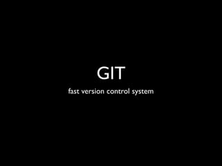 GIT
fast version control system
 