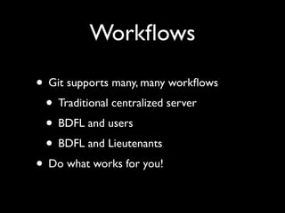 Workﬂows

• Git supports many, many workﬂows
 • Traditional centralized server
 • BDFL and users
 • BDFL and Lieutenants
• Do what works for you!
 