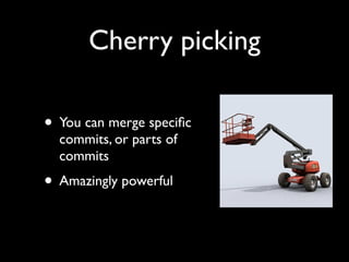 Cherry picking

• You can merge speciﬁc
  commits, or parts of
  commits
• Amazingly powerful
 