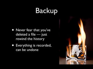 Backup

• Never fear that you’ve
  deleted a ﬁle — just
  rewind the history
• Everything is recorded,
  can be undone
 