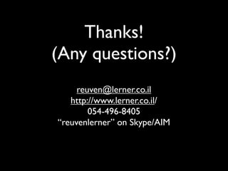 Thanks!
(Any questions?)
     reuven@lerner.co.il
   http://www.lerner.co.il/
        054-496-8405
“reuvenlerner” on Skype/AIM
 