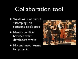 Collaboration tool
• Work without fear of
  “stomping” on
  someone else’s code
• Identify conﬂicts
  between what
  developers wrote
• Mix and match teams
  for projects
 
