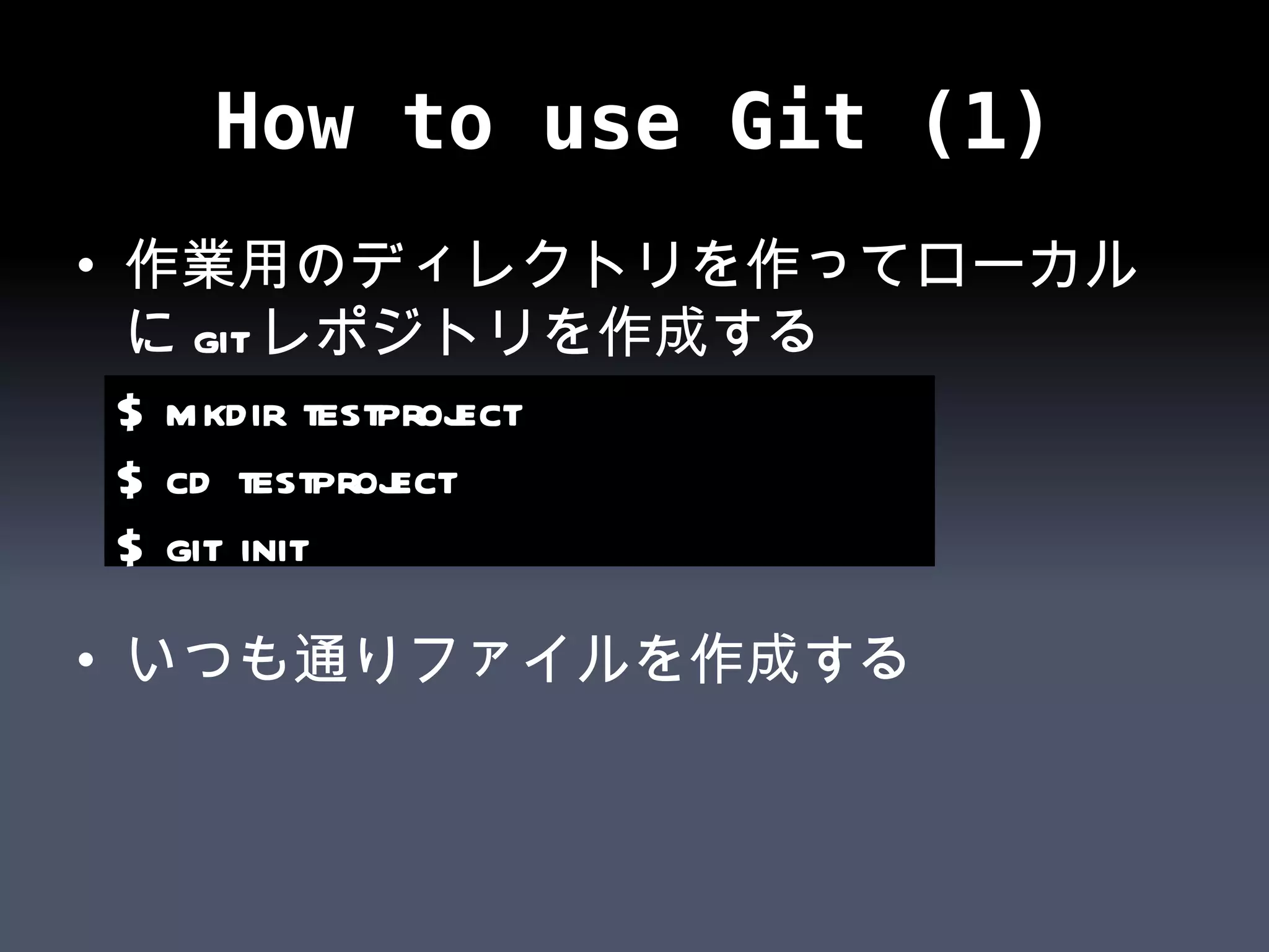 How to use Git (1) 作業用のディレクトリを作ってローカルに git レポジトリを作成する いつも通りファイルを作成する $ mkdir testproject $ cd testproject $ git init 