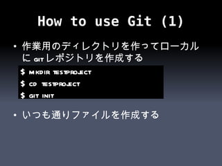 How to use Git (1) 作業用のディレクトリを作ってローカルに git レポジトリを作成する いつも通りファイルを作成する $ mkdir testproject $ cd testproject $ git init 