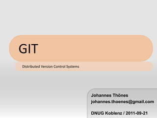 GIT Distributed Version Control Systems Johannes Thönes johannes.thoenes@gmail.com DNUG Koblenz / 2011-09-21 