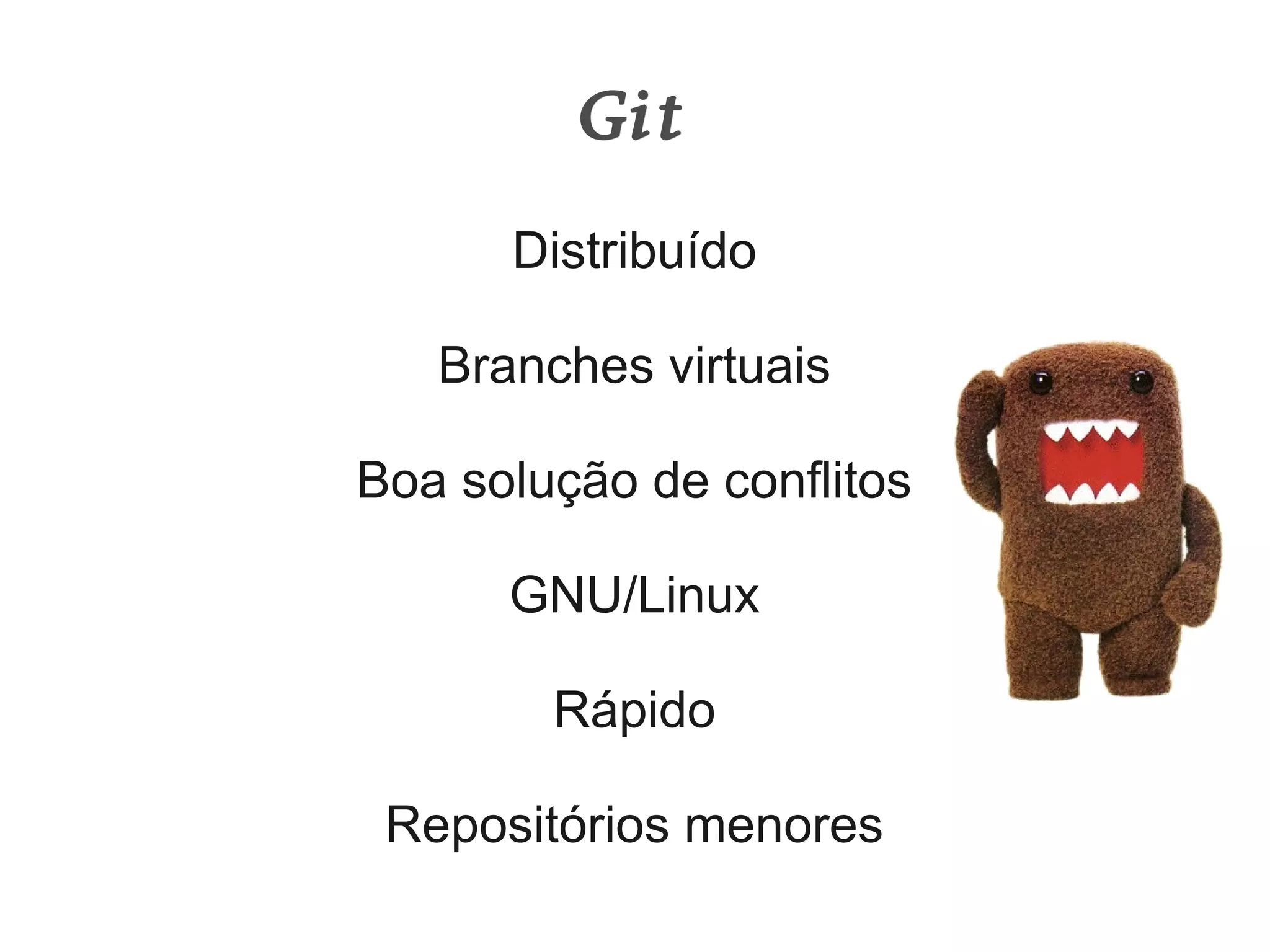 Git
      Distribuído

   Branches virtuais

Boa solução de conflitos

      GNU/Linux

        Rápido

 Repositórios menores
 