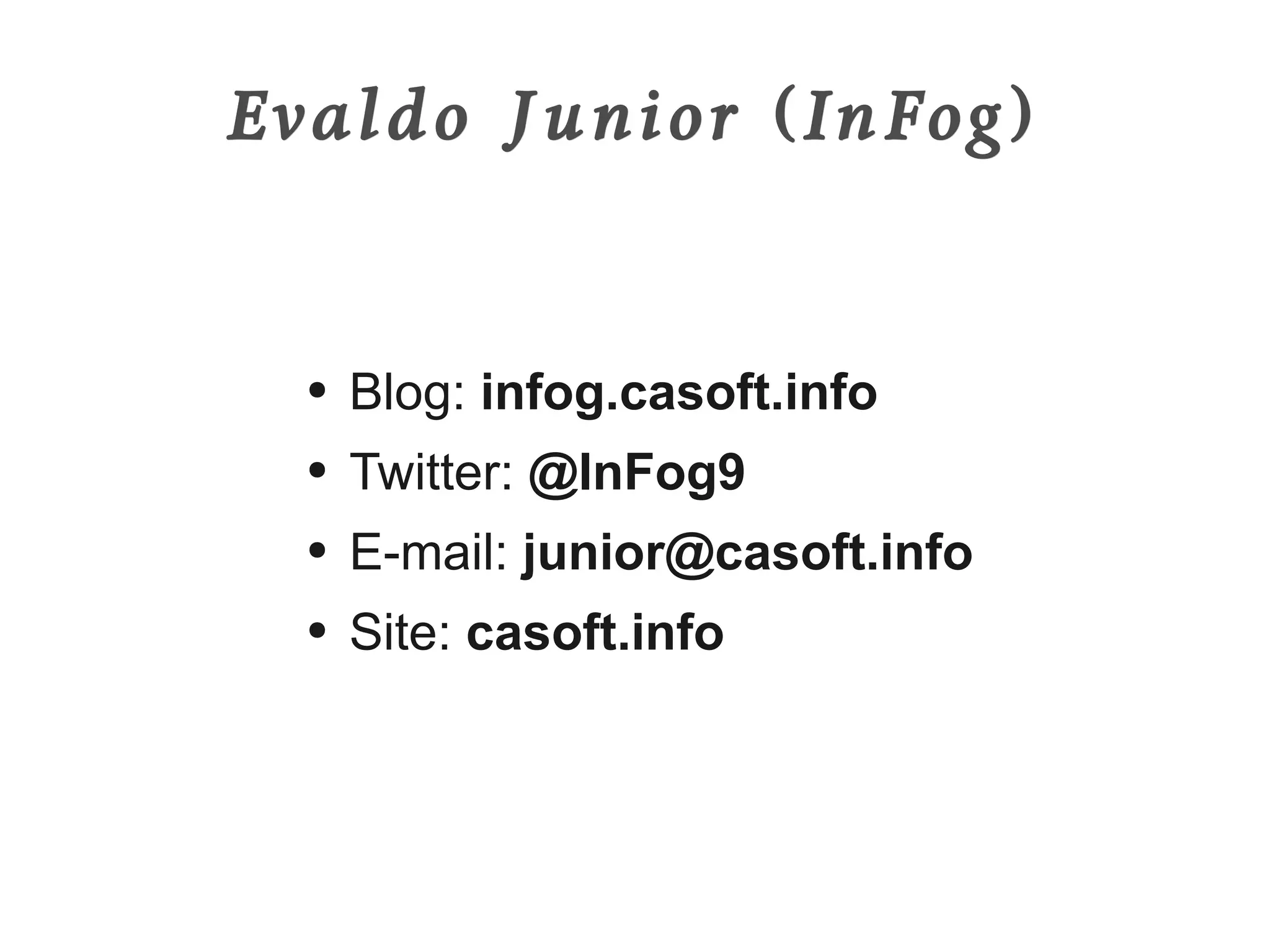 Evaldo Junior (InFog)


  ●   Blog: infog.casoft.info
  ●   Twitter: @InFog9
  ●   E-mail: junior@casoft.info
  ●   Site: casoft.info
 