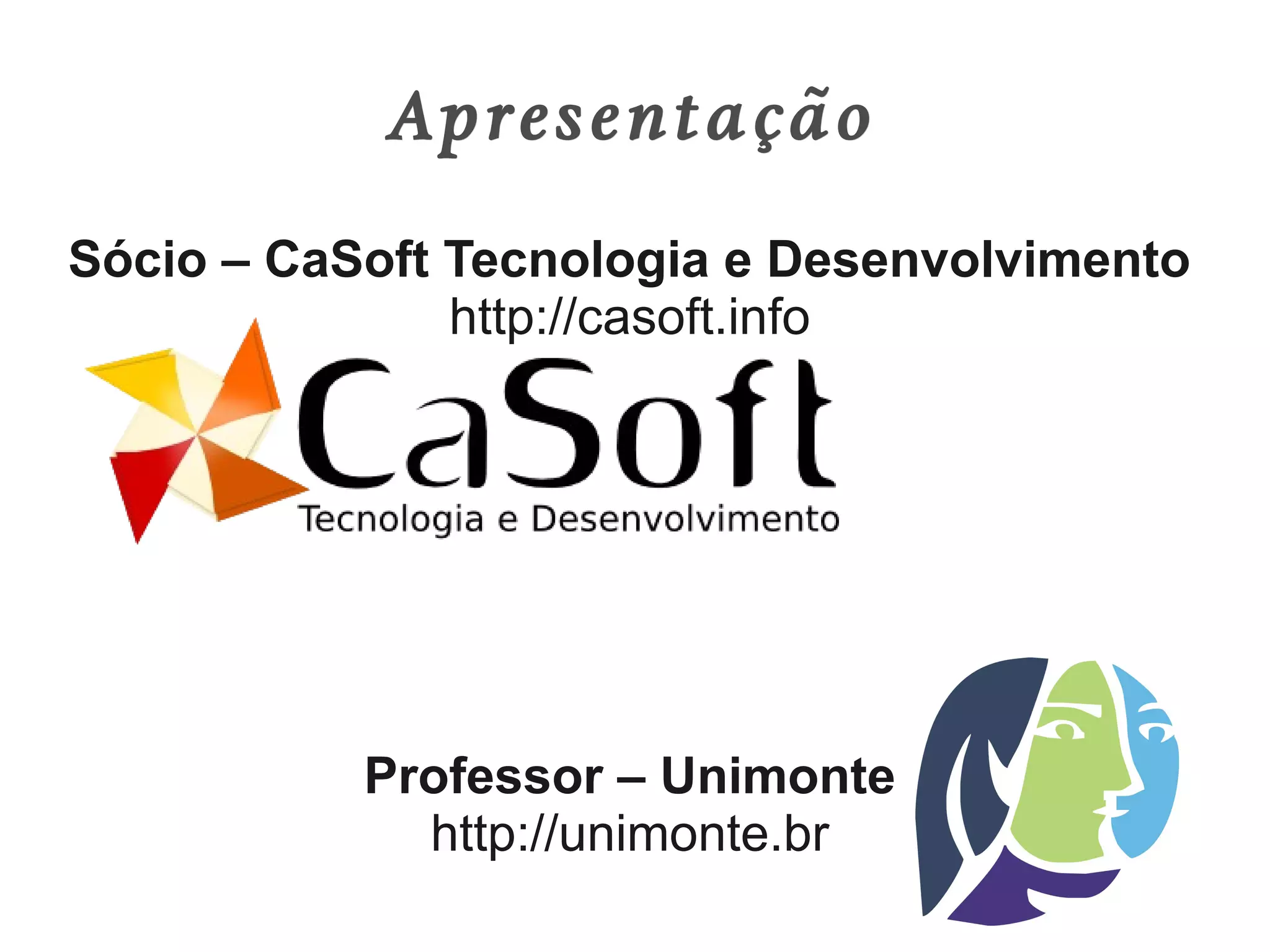 Apresentação
Sócio – CaSoft Tecnologia e Desenvolvimento
               http://casoft.info




           Professor – Unimonte
             http://unimonte.br
 
