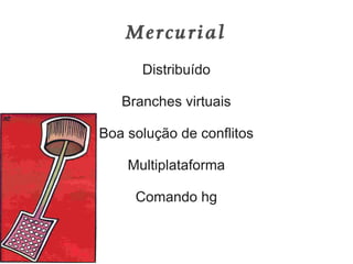 Mercurial
      Distribuído

   Branches virtuais

Boa solução de conflitos

    Multiplataforma

     Comando hg
 