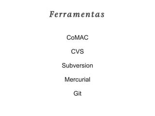 Ferramentas

   CoMAC

     CVS

  Subversion

   Mercurial

      Git
 