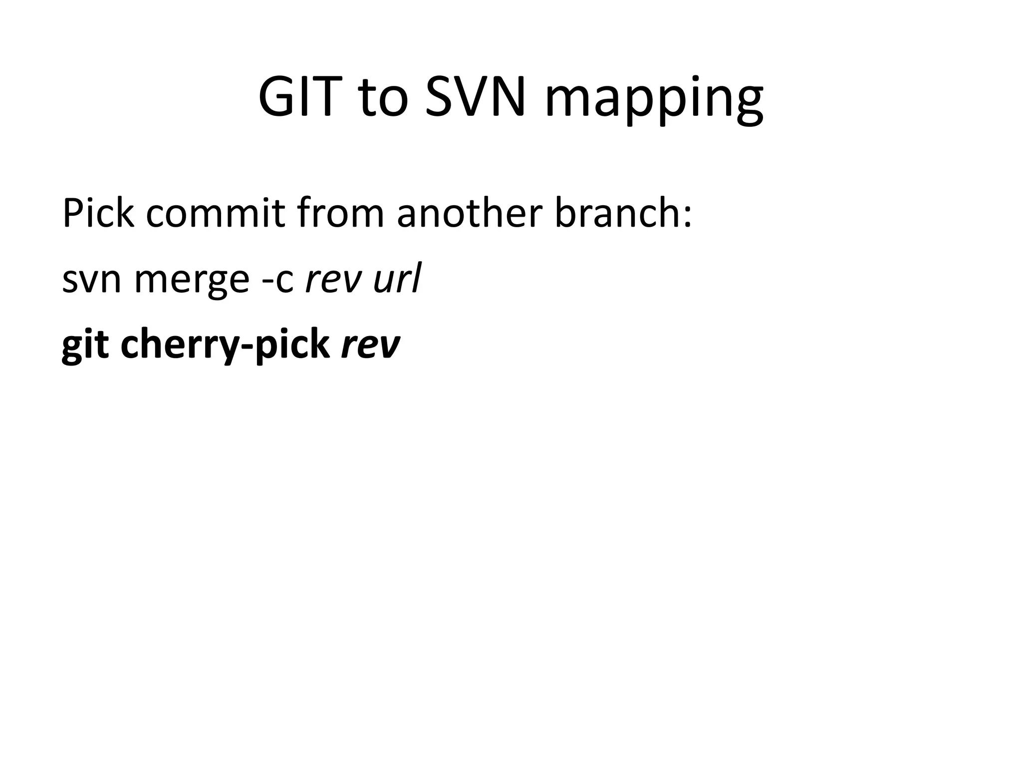 GIT to SVN mapping
Pick commit from another branch:
svn merge -c rev url
git cherry-pick rev
 