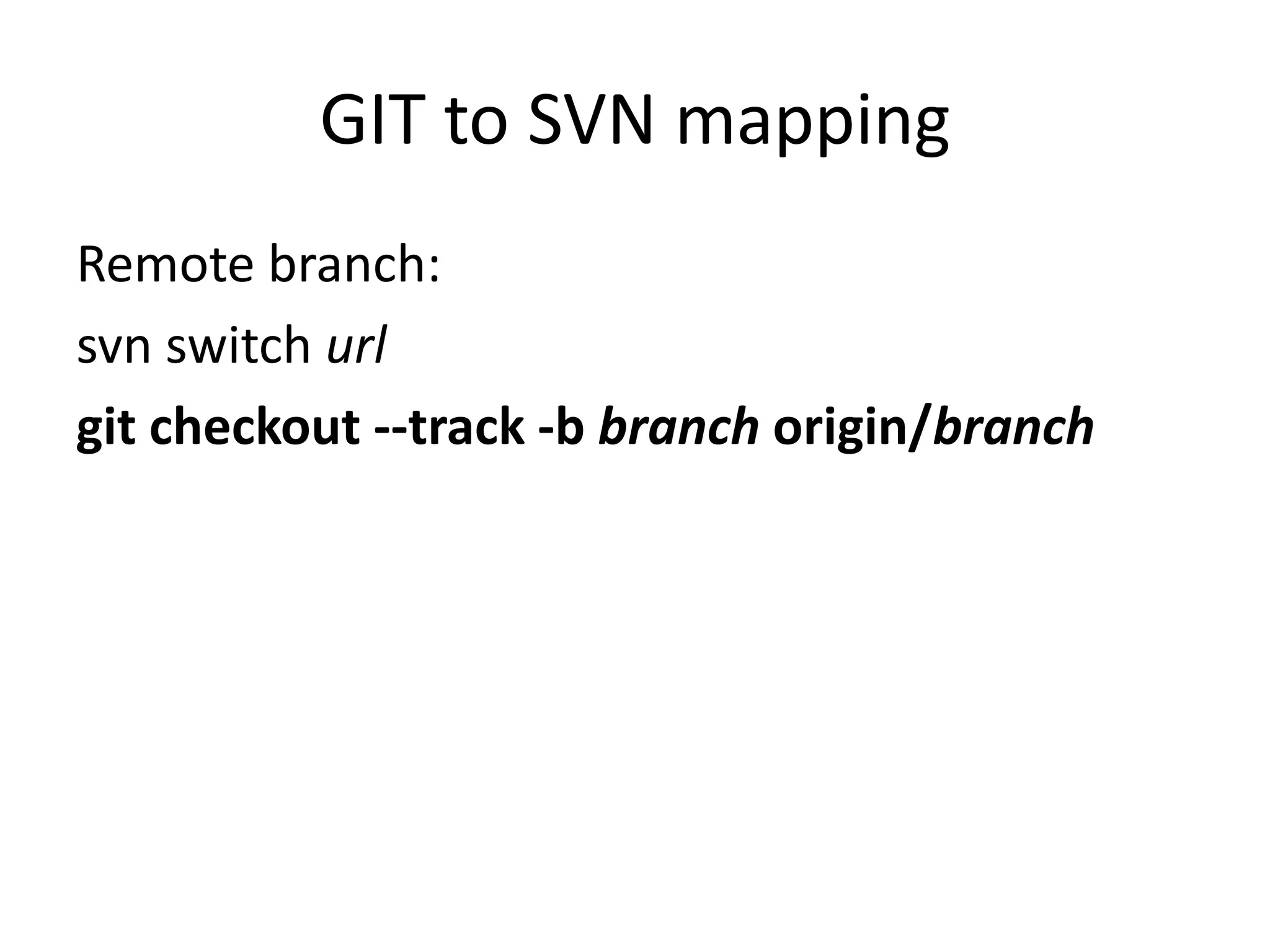 GIT to SVN mapping
Remote branch:
svn switch url
git checkout --track -b branch origin/branch
 