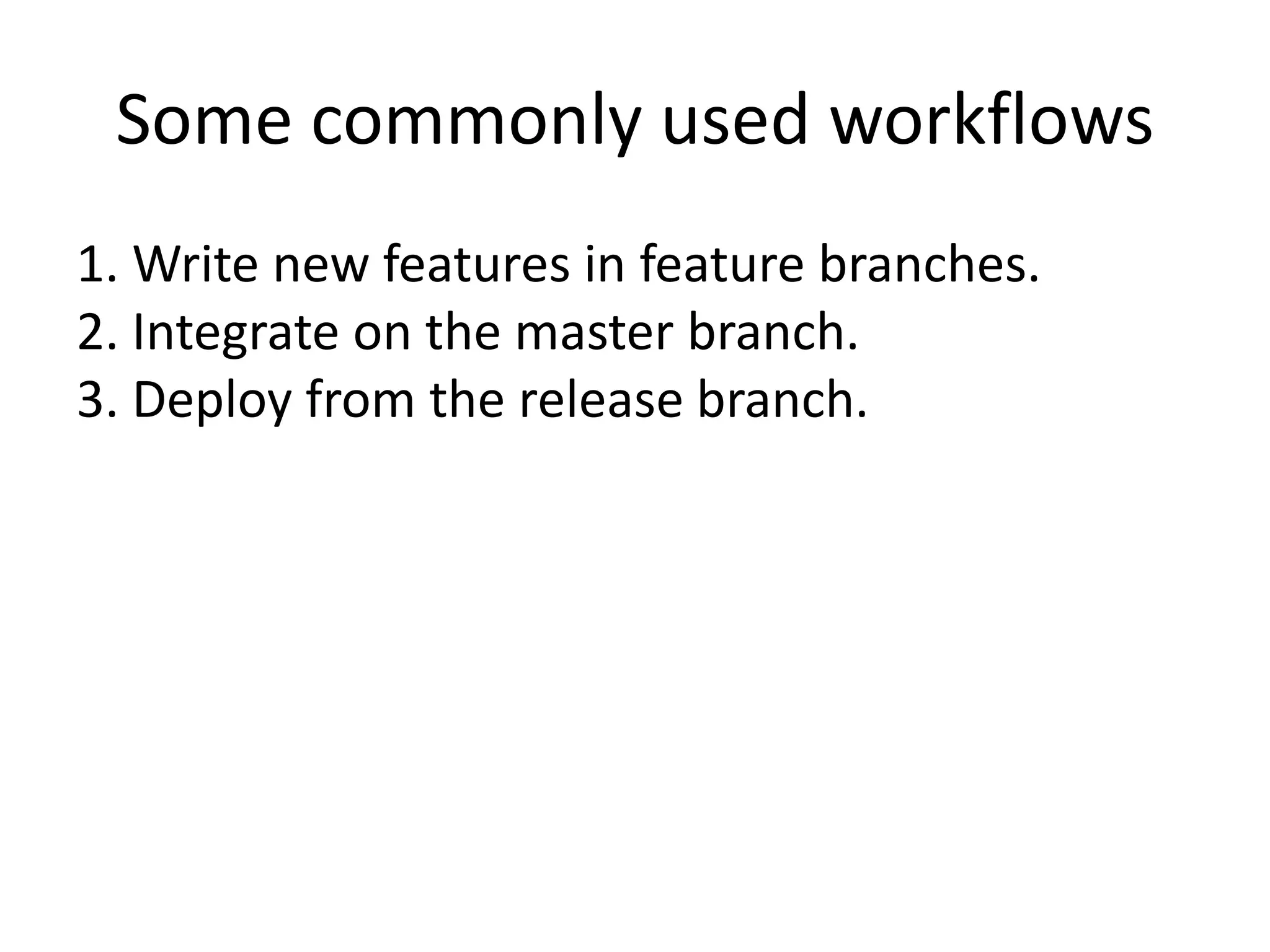 Some commonly used workflows
1. Write new features in feature branches.
2. Integrate on the master branch.
3. Deploy from the release branch.
 